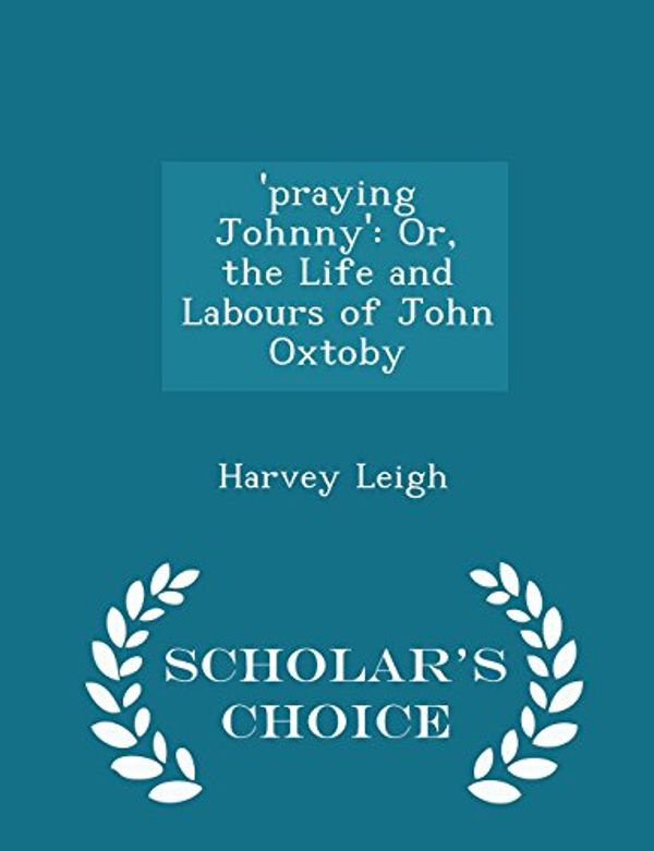 Cover Art for 9781294967460, 'Praying Johnny'Or, the Life and Labours of John Oxtoby - Schol... by Harvey Leigh