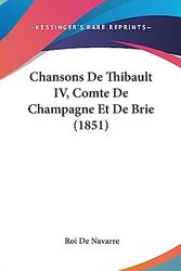 Cover Art for 9781436939270, Chansons de Thibault IV, Comte de Champagne Et de Brie (1851) by Roi De Navarre