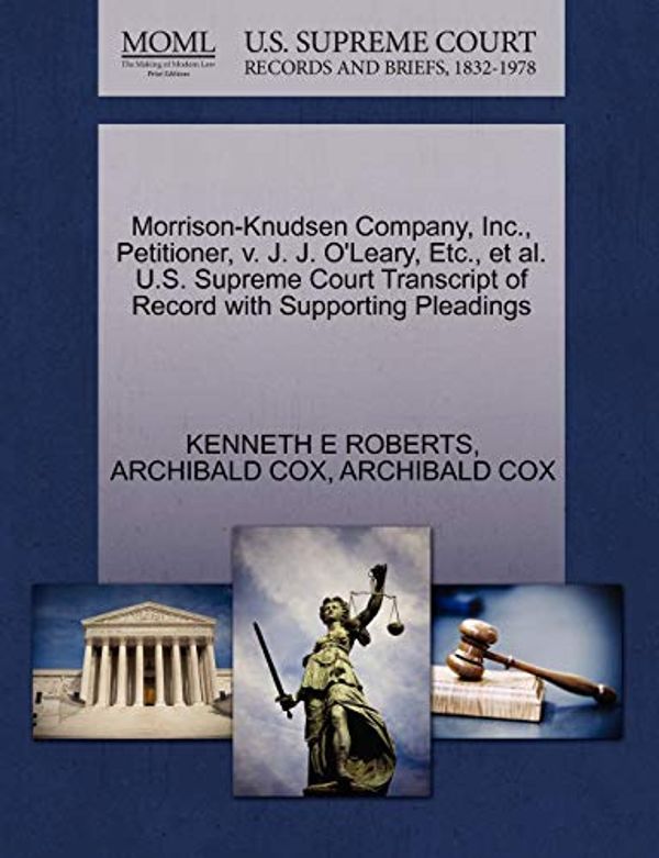 Cover Art for 9781270462644, Morrison-Knudsen Company, Inc., Petitioner, V. J. J. O'Leary, Etc., et al. U.S. Supreme Court Transcript of Record with Supporting Pleadings by Kenneth E. Roberts, Archibald Cox, Archibald Cox