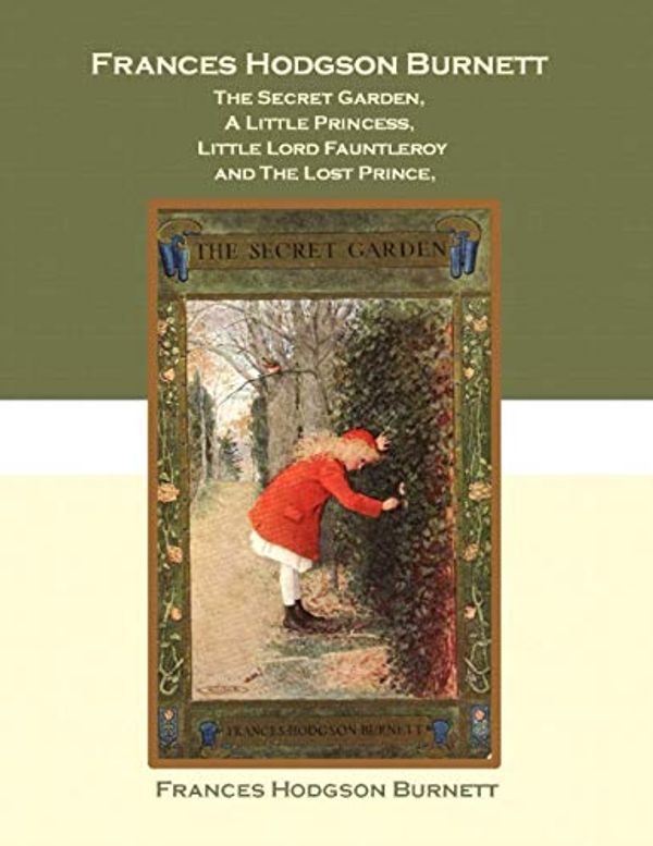 Cover Art for 9798558963731, Frances Hodgson Burnett The Secret Garden, A Little Princess, Little Lord Fauntleroy And The Lost Prince by Hodgson Burnett, Frances