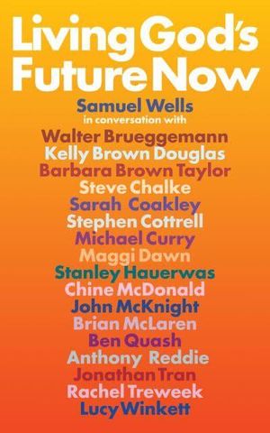 Cover Art for 9781786224156, Living God's Future Now: Kingdom Conversations by Wells, Samuel, Brueggemann, Walter, Chalke, Steve, Coakley, Sarah, Curry, Michael, McDonald, Chine, Cottrell, Stephen, Williams, Rowan