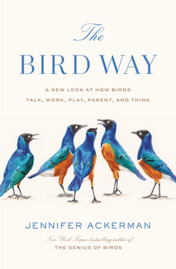 Cover Art for 9780735223011, The Bird Way: A New Look at How Birds Talk, Work, Play, Parent, and Think by Jennifer Ackerman