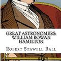 Cover Art for 9781719030885, Great Astronomers: William Rowan Hamilton by Robert Stawell Ball
