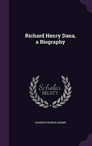 Cover Art for 9781347564684, Richard Henry Dana, a Biography by Charles Francis Adams