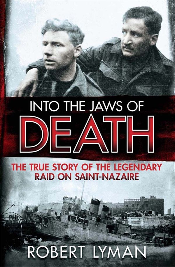 Cover Art for 9781782064473, Into the Jaws of Death: The True Story of the Legendary Raid on Saint-Nazaire by Robert Lyman