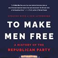 Cover Art for B00L4FSSZY, To Make Men Free: A History of the Republican Party by Heather Cox Richardson