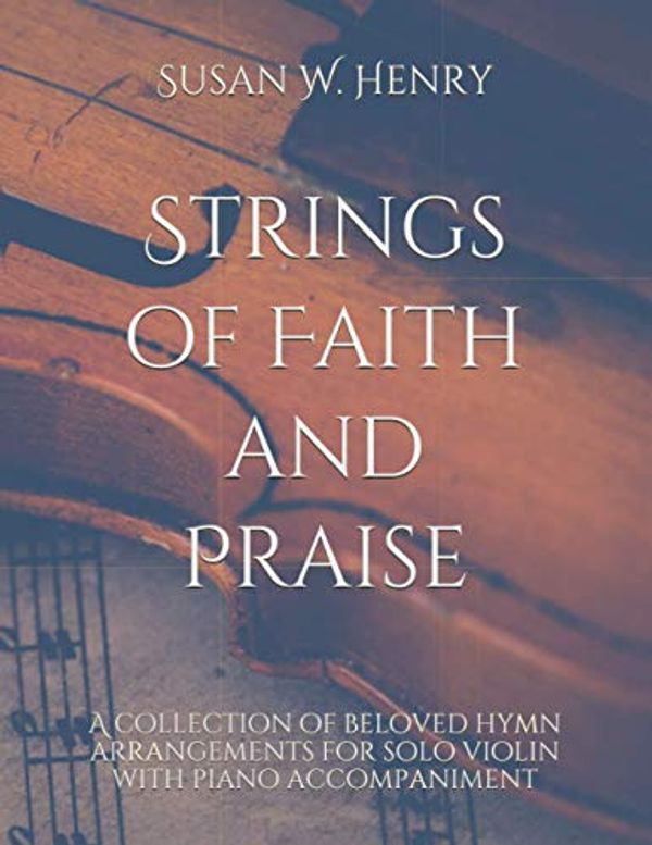 Cover Art for 9798561297861, Strings of Faith and Praise: A collection of beloved hymn arrangements for solo violin with piano accompaniment by Henry, Susan W., Henry, Jason S.