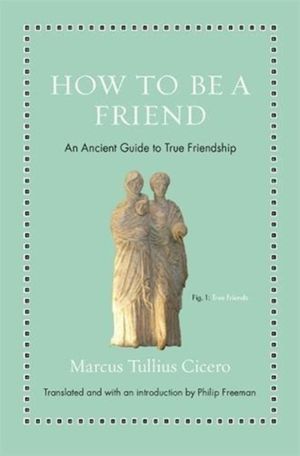 Cover Art for 9780691177199, How to Be a FriendAn Ancient Guide to True Friendship by Marcus Tullius Cicero