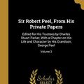 Cover Art for 9781373774828, Sir Robert Peel, From His Private Papers: Edited for His Trustees by Charles Stuart Parker, With a Chapter on His Life and Character by His Grandson, George Peel; Volume 3 by Charles Stuart-Parker, George 1868- Peel