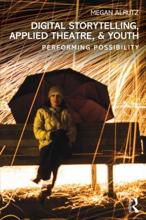 Cover Art for 9780415832199, Digital Storytelling, Applied Theatre, & Youth: Performing Possibility by Megan Alrutz