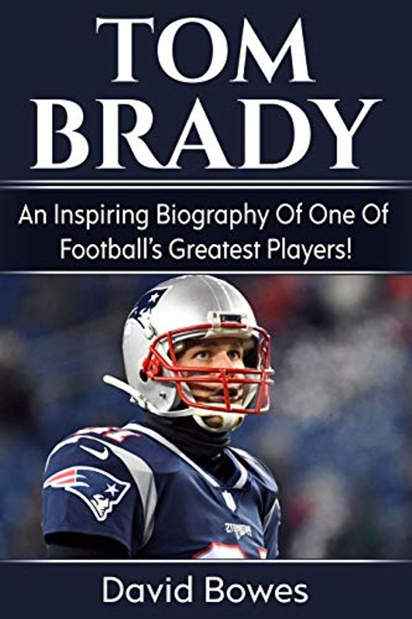 Cover Art for 9781728891477, Tom Brady: An inspiring biography of one of football’s greatest players! by David Bowes
