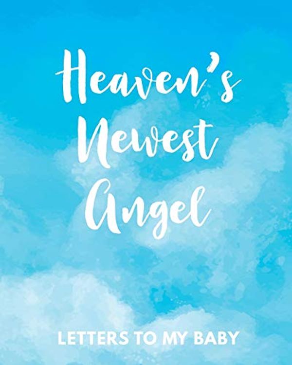 Cover Art for 9781649301680, Heaven's Newest Angel Letters To My Baby: A Diary Of All The Things I Wish I Could Say | Newborn Memories | Grief Journal | Loss of a Baby | Sorrowful ... Forever In Your Heart | Remember and Reflect by Patricia Larson