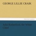 Cover Art for 9783842474147, John Rutherford, the White Chief by George Lillie Craik