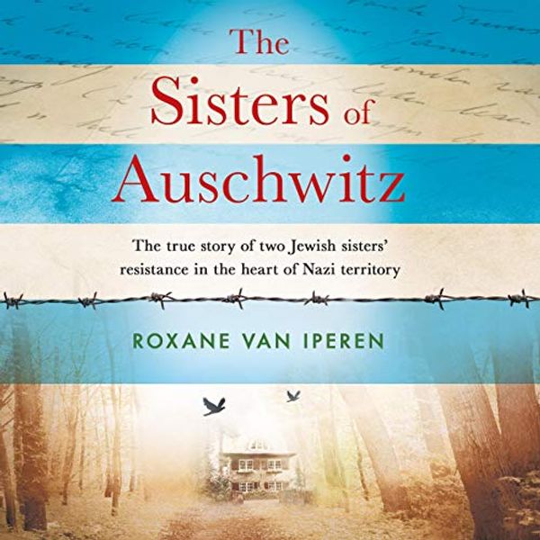 Cover Art for B07W622F6W, The Sisters of Auschwitz: The True Story of Two Jewish Sisters’ Resistance in The Heart of Nazi Territory by Roxane Van Iperen