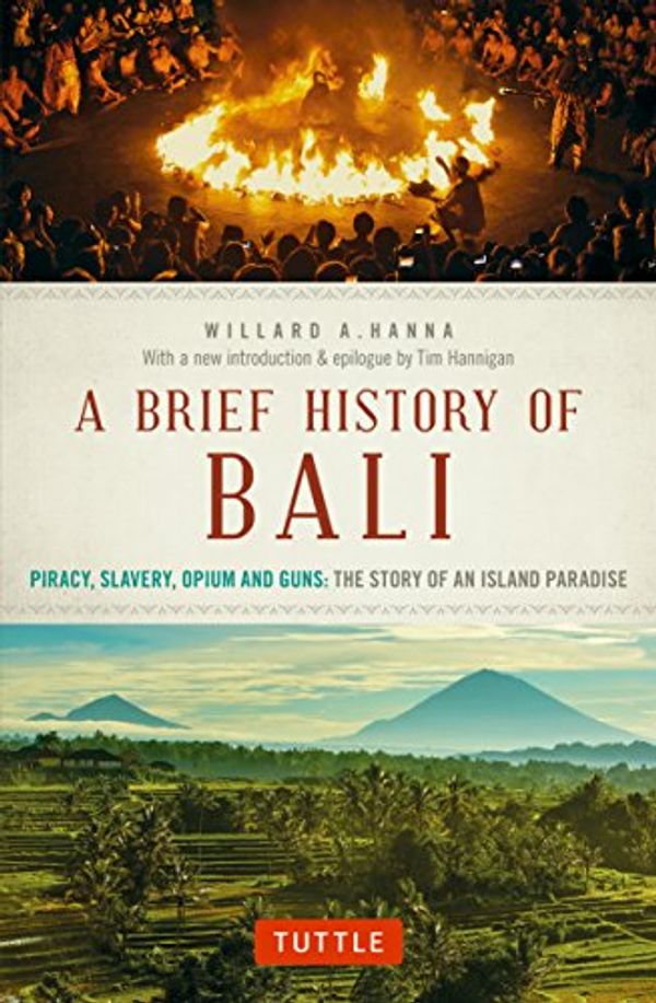 Cover Art for B01K39REY2, A Brief History Of Bali: Piracy, Slavery, Opium and Guns: The Story of a Pacific Paradise by Willard A. Hanna