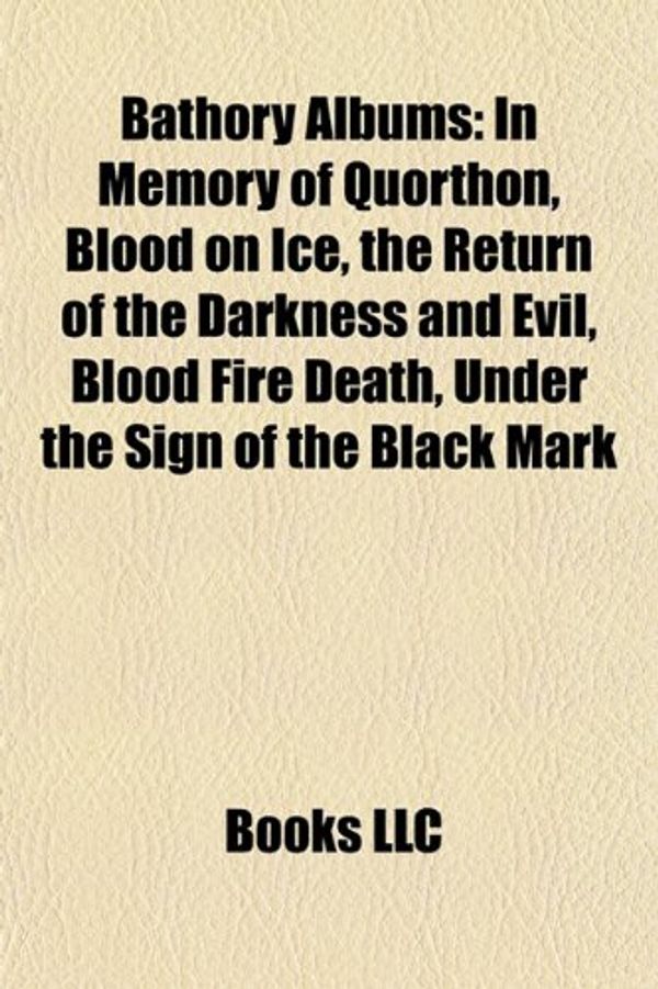 Cover Art for 9781157426561, Bathory Albums: In Memory of Quorthon, Blood on Ice, the Return of the Darkness and Evil, Blood Fire Death, Under the Sign of the Blac by Books Llc