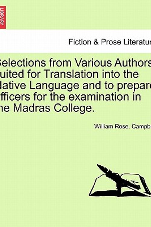 Cover Art for 9781241068882, Selections from Various Authors, Suited for Translation Into the Native Language and to Prepare Officers for the Examination in the Madras College. by William Rose. Campbell