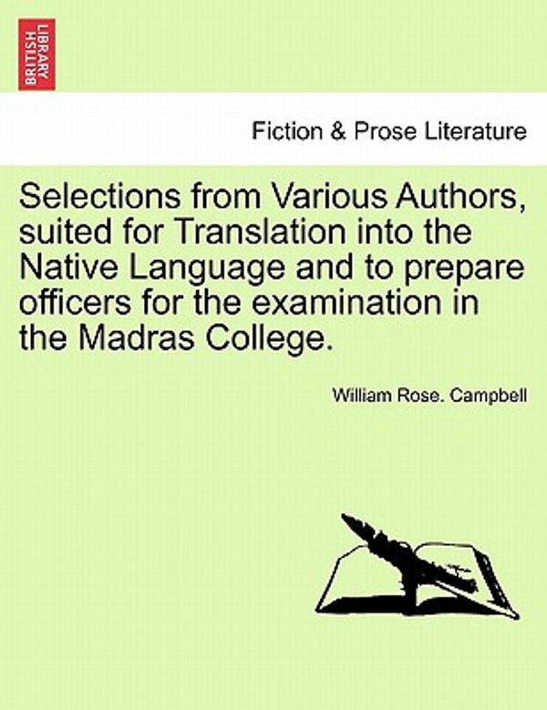 Cover Art for 9781241068882, Selections from Various Authors, Suited for Translation Into the Native Language and to Prepare Officers for the Examination in the Madras College. by William Rose. Campbell