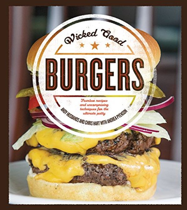 Cover Art for 0884987295884, Wicked Good Burgers: Fearless Recipes and Uncompromising Techniques for the Ultimate Patty by Andy Husbands