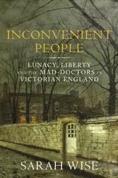 Cover Art for 9781847921123, Inconvenient People: Lunacy, Liberty and the Mad-Doctors in Victorian England by Sarah Wise
