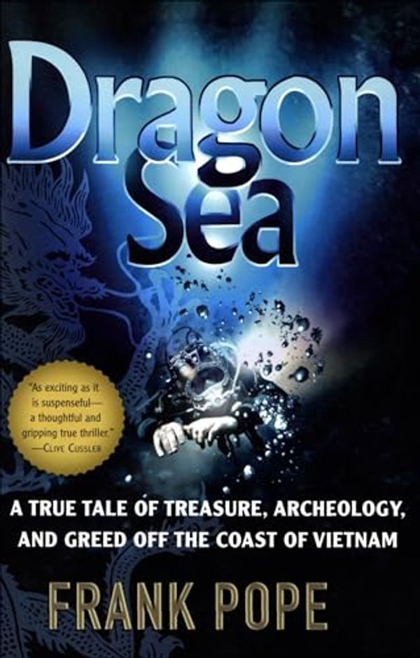 Cover Art for B00MSZJXOO, Dragon Sea: A True Tale of Treasure, Archeology, and Greed off the Coast of Vietnam by Frank Pope