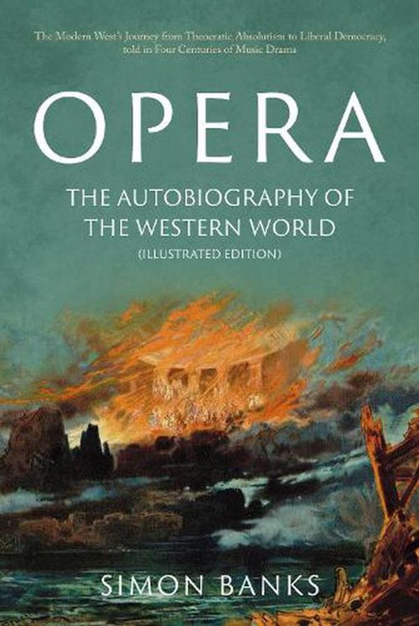 Cover Art for 9781803131955, Opera: The Autobiography of the Western World (Illustrated Edition): From theocratic absolutism to liberal democracy, in four centuries of music drama by Simon Banks