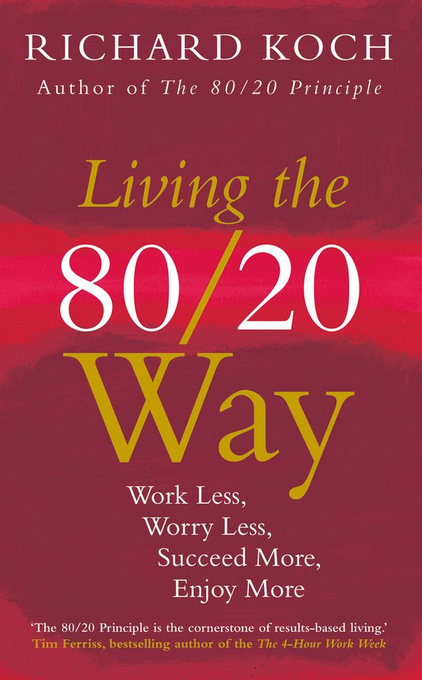 Cover Art for 9781857886184, Living the 80/20 Way: Work Less, Worry Less, Succeed More, Enjoy More - Use The 80/20 Principle to invest and save money, improve relationships and become happier by Richard Koch