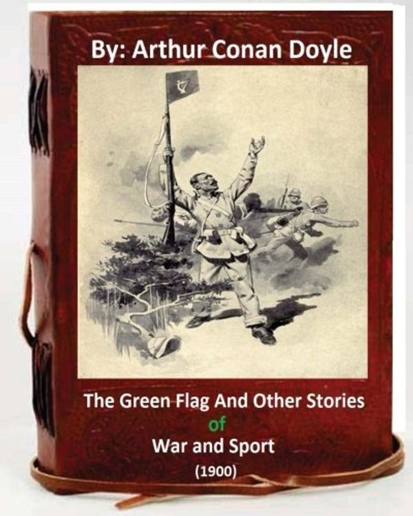 Cover Art for 9781533578150, The Green Flag and Other Stories of War and Sport. ( 1900 )by Arthur Conan Doyle by Arthur Conan Doyle