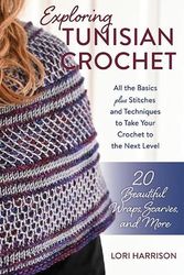 Cover Art for 9780811772235, Exploring Tunisian Crochet: All the Basics plus the Stitches and Techniques to Take Your Crochet to the Next Level; Patterns for 20 Beautiful Wraps, Scarves, and More by Lori Harrison