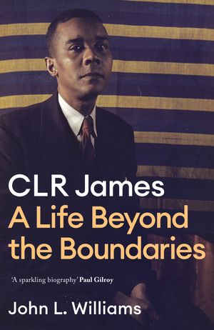 Cover Art for 9781472130136, C.L.R. James - Beyond the Boundaries: The Biography by John L. Williams