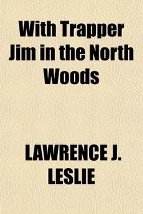 Cover Art for 9781151700865, With Trapper Jim in the North Woods by LAWRENCE J. LESLIE