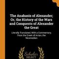 Cover Art for 9780341888734, The Anabasis of Alexander; Or, the History of the Wars and Conquests of Alexander the Great: Literally Translated, With a Commentary, From the Greek of Arrian, the Nicomedian by Arrian, Edward James Chinnock