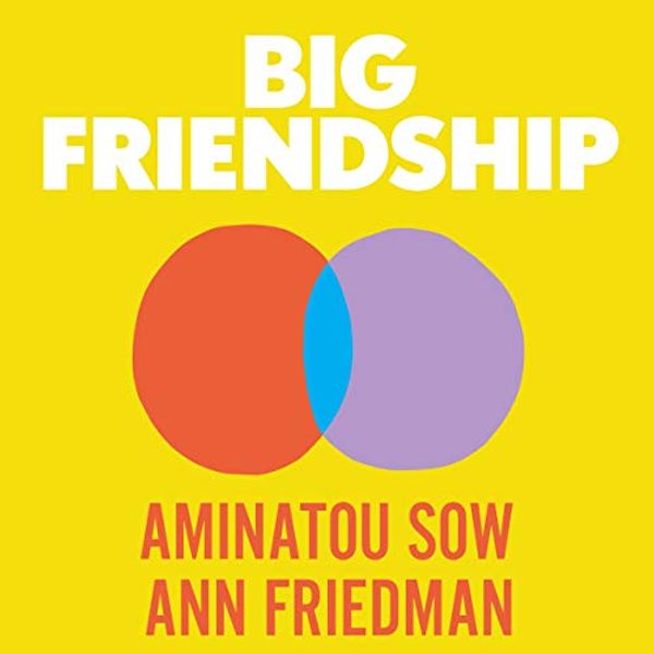 Cover Art for B088HGSKH1, Big Friendship: How We Keep Each Other Close by Aminatou Sow, Ann Friedman