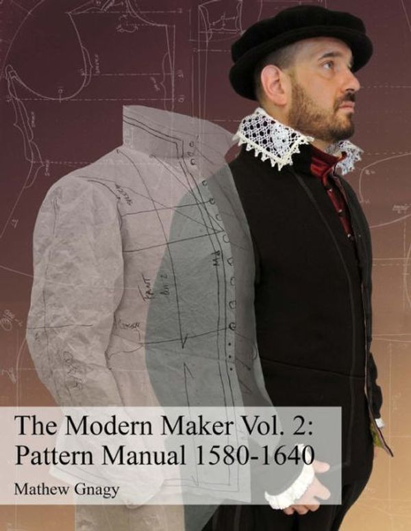 Cover Art for 9781511881050, The Modern Maker Vol. 2: Pattern Manual 1580-1640: Men's and women's drafts from the late 16th through mid 17th centuries.: Volume 2 by Allan Mathew Gnagy