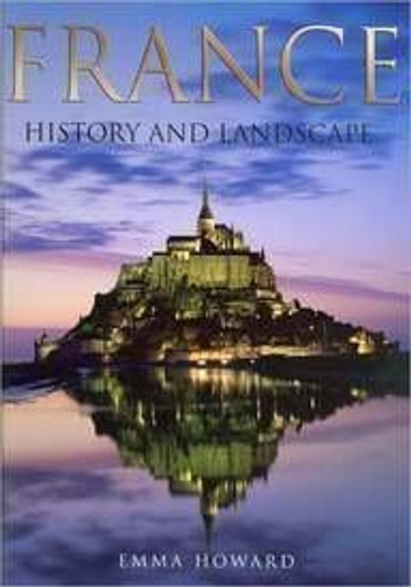 Cover Art for 9780760793701, France: History and Landscape by Emma Howard