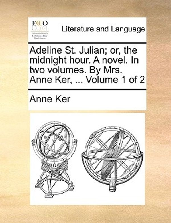 Cover Art for 9781170655979, Adeline St. Julian; Or, the Midnight Hour. a Novel. in Two Volumes. by Mrs. Anne Ker, . Volume 1 of 2 by Anne Ker