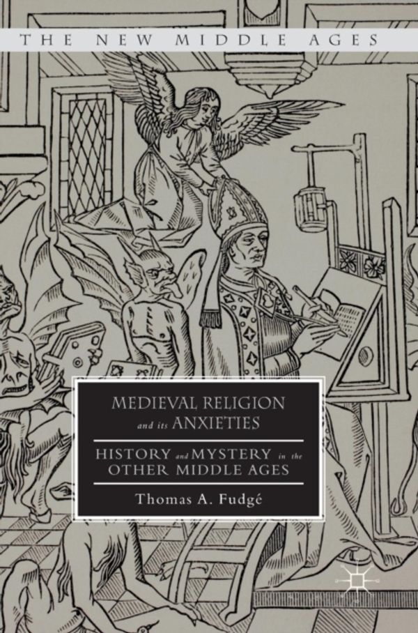 Cover Art for 9781137570772, Medieval Religion and its Anxieties: History and Mystery in the Other Middle Ages (The New Middle Ages) by Fudgé, Thomas A.