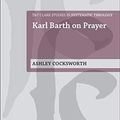 Cover Art for B00YTX55NQ, Karl Barth on Prayer (T&T Clark Studies in Systematic Theology) by Ashley Cocksworth