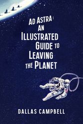 Cover Art for 9781471164057, Ad Astra: An Illustrated Guide to Leaving the Planet by Dallas Campbell