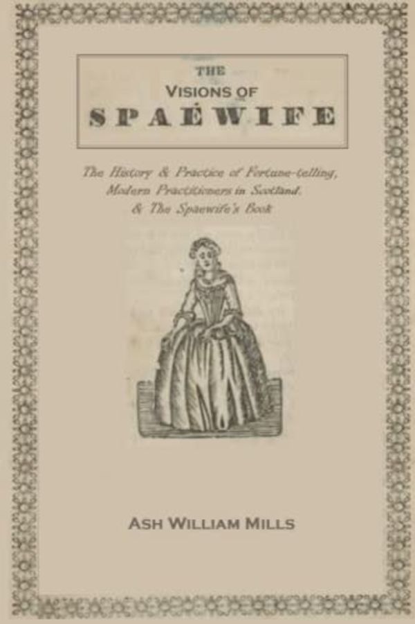 Cover Art for 9798410558273, The Visions of the Spaewife: The History and Practice of Fortune-telling, and Modern Practitioners in Scotland & The Spaewife's Book. by Ash William Mills