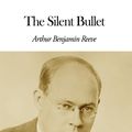 Cover Art for 1230000228715, The Silent Bullet by Arthur B. Reeve