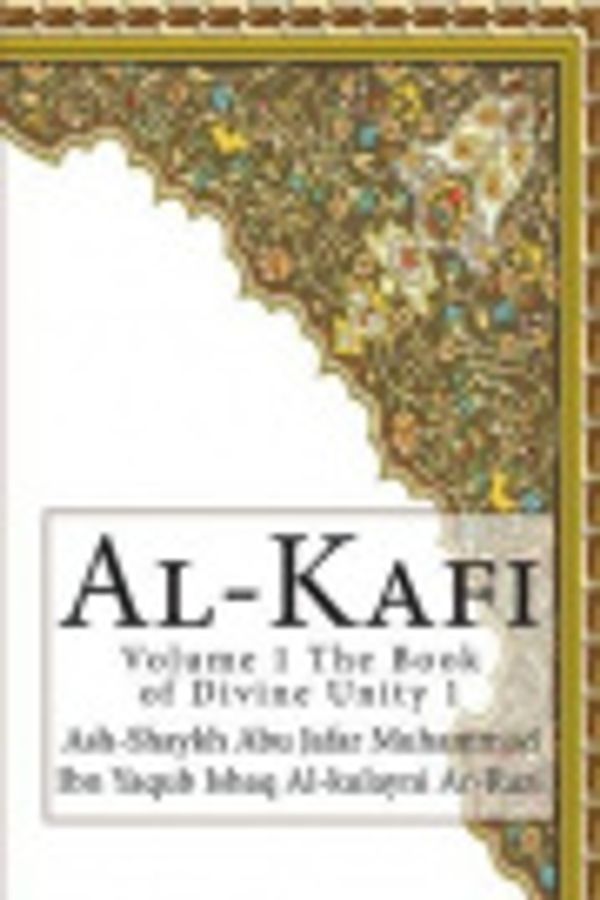 Cover Art for 9781502714596, Al-Kafi: Volume 1 The Book of Divine Unity 1 by Ash-Shaykh Abu Jafar Al-Kulayni Ar-Razi