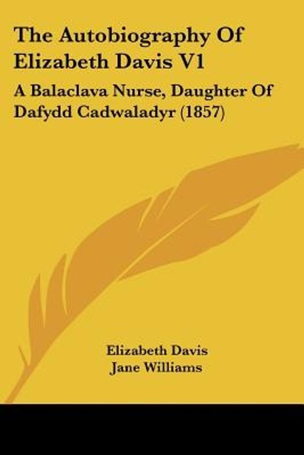 Cover Art for 9781437117028, The Autobiography Of Elizabeth Davis V1: A Balaclava Nurse, Daughter Of Dafydd Cadwaladyr (1857) by Unknown