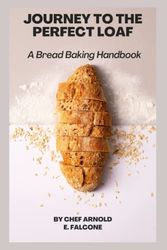 Cover Art for 9798372797864, JOURNEY TO THE PERFECT LOAF: A BREAD BAKING HANDBOOK by Falcone, Arnold E.