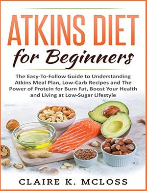 Cover Art for 9781801232784, Atkins Diet for Beginners: The Easy-To-Follow Guide to Understand Atkins Meal Plan, Low-Carb Recipes and The Power of Protein for Burn Fat, Boost Your Health and Living at Low-Sugar Lifestyle by MCLOSS, CLAIRE K.