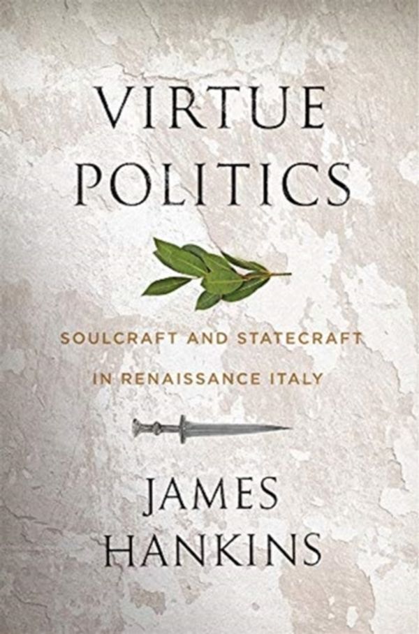 Cover Art for 9780674237551, Virtue Politics: Soulcraft and Statecraft in Renaissance Italy by James Hankins