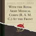 Cover Art for 9781330535660, With the Royal Army Medical Corps (R. A. M. C.): At the Front (Classic Reprint) by Evelyn Charles Vivian