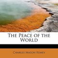 Cover Art for 9781241636609, The Peace of the World by Charles Mason Remey