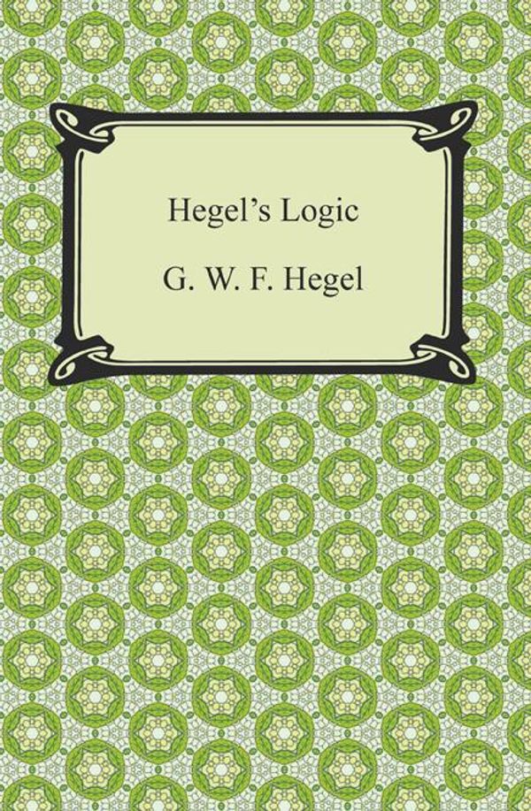 Cover Art for 9781420948653, Hegel's Logic: Being Part One of the Encyclopaedia of the Philosophical Sciences by G.W.F. Hegel