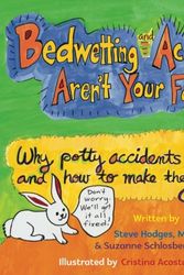 Cover Art for 9780990877462, Bedwetting and Accidents Aren't Your Fault: Why Potty Accidents Happen and How to Make Them Stop by Steve Hodges, Suzanne Schlosberg